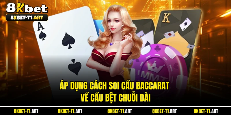 Áp dụng cách soi cầu Baccarat về cầu bệt chuỗi dài 