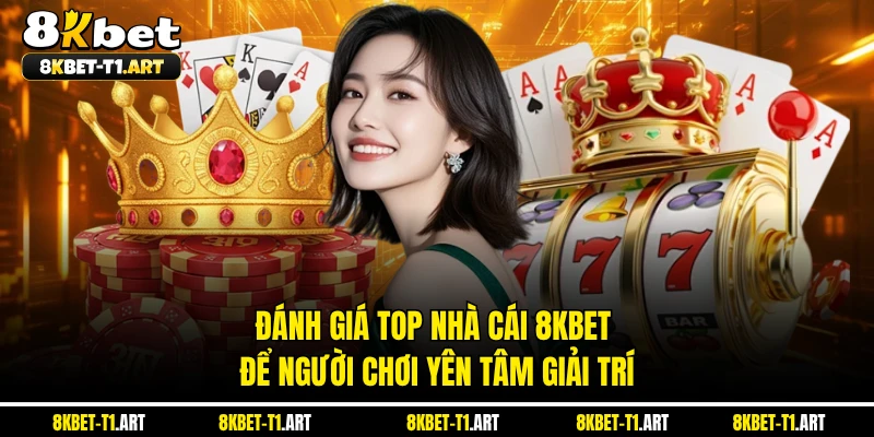 Đánh giá top nhà cái 8KBET để người chơi yên tâm giải trí 