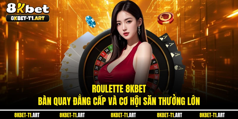Roulette 8KBET - Bàn Quay Đẳng Cấp Và Cơ Hội Săn Thưởng Lớn